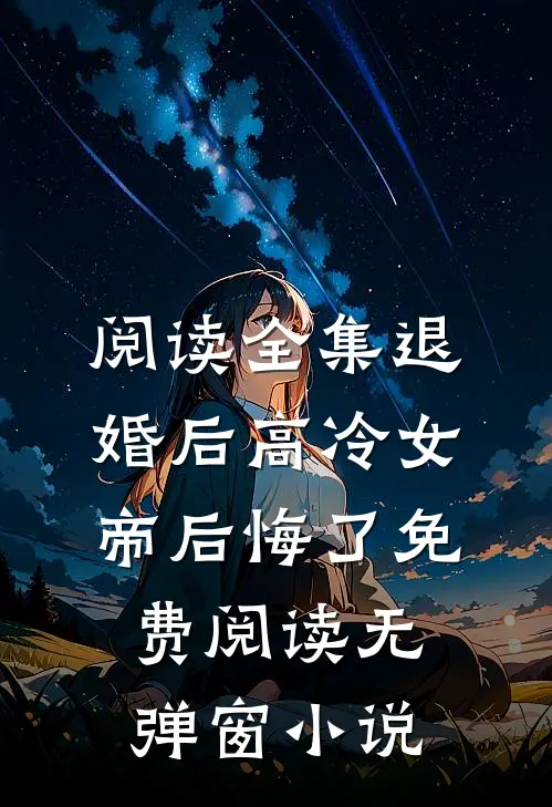 阅读全集退婚后高冷女帝后悔了免费阅读无弹窗小说