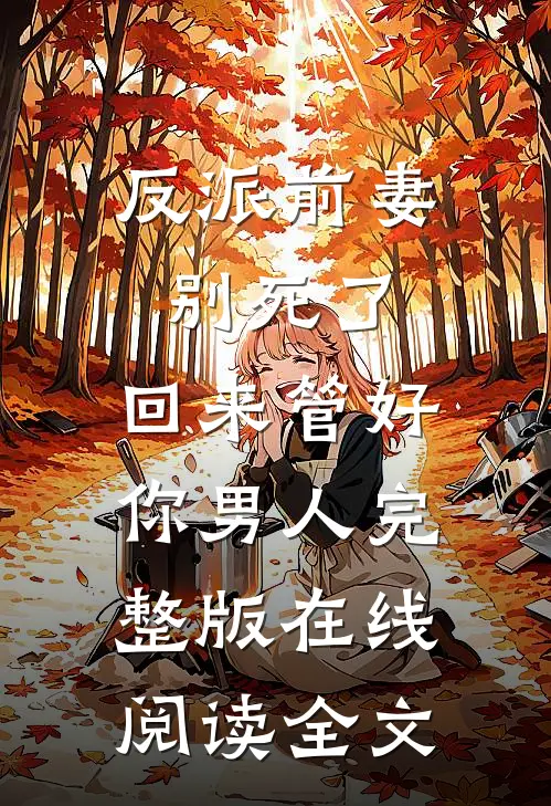 反派前妻别死了，回来管好你男人完整版在线阅读全文