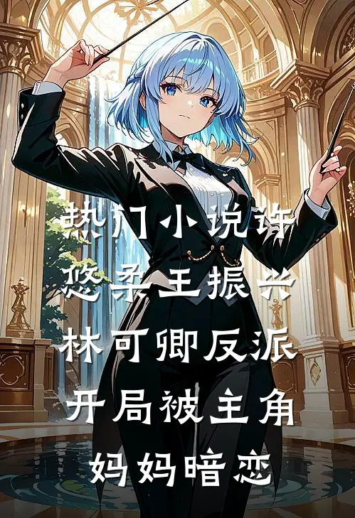 热门小说许悠柔王振兴林可卿反派:开局被主角妈妈暗恋