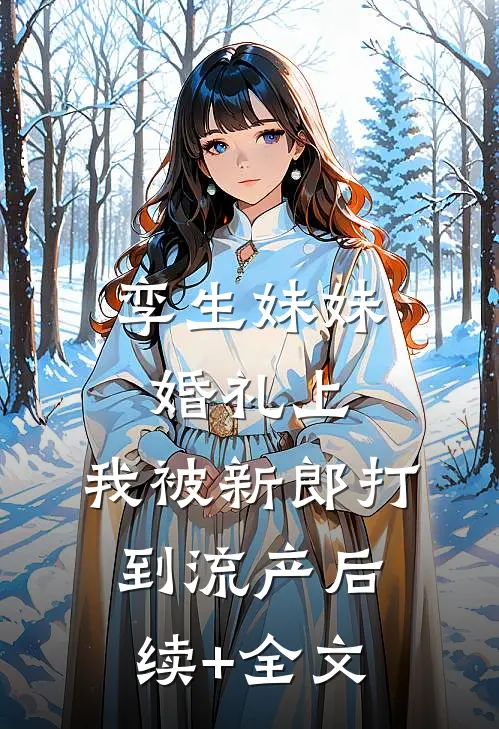 孪生妹妹婚礼上，我被新郎打到流产后续+全文