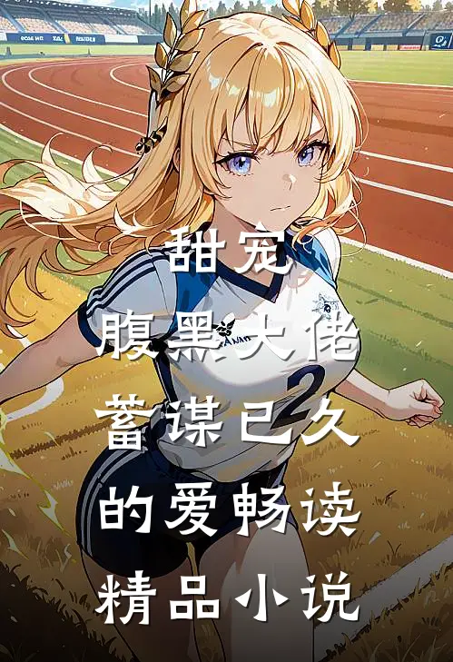 甜宠：腹黑大佬蓄谋已久的爱畅读精品小说