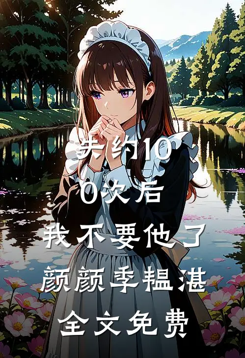 失约100次后，我不要他了颜颜季韫湛全文免费