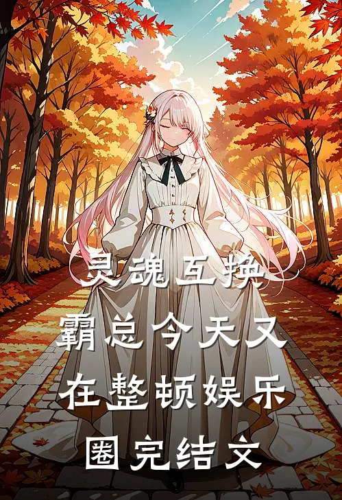 灵魂互换：霸总今天又在整顿娱乐圈完结文