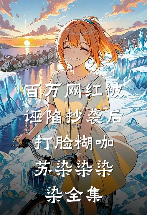 百万网红被诬陷抄袭后，打脸糊咖苏染染染染 全集