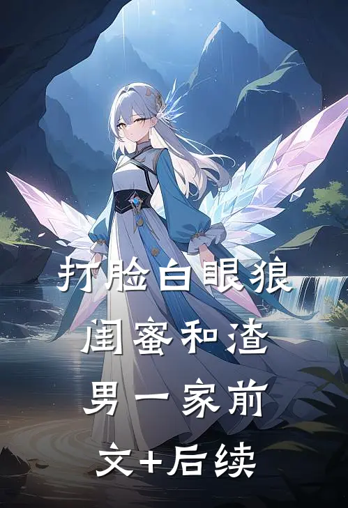 打脸白眼狼闺蜜和渣男一家前文+后续