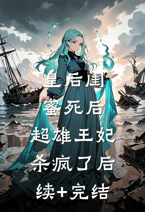 皇后闺蜜死后，超雄王妃杀疯了后续+完结