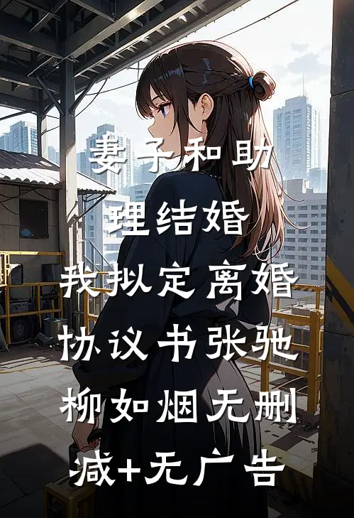 妻子和助理结婚，我拟定离婚协议书张驰柳如烟无删减+无广告