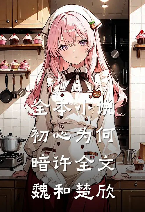 全本小说初心为何暗许全文魏和楚欣