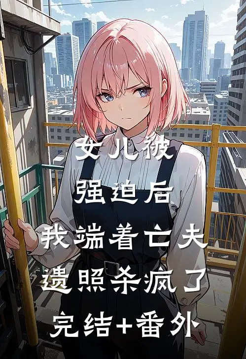 女儿被强迫后，我端着亡夫遗照杀疯了。完结+番外