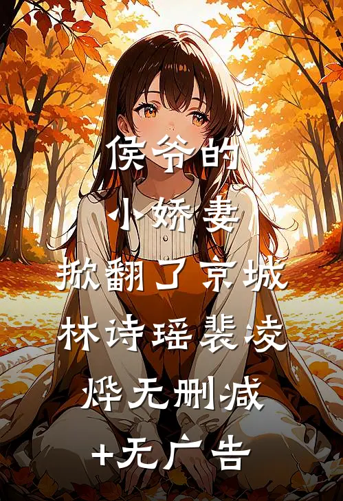 侯爷的小娇妻，掀翻了京城林诗瑶裴凌烨无删减+无广告