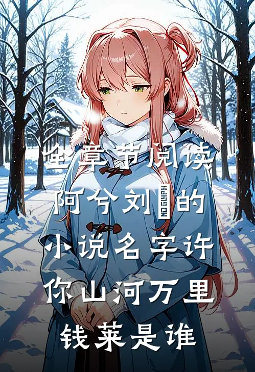 全章节阅读阿兮刘玥的小说名字许你山河万里钱莱是谁