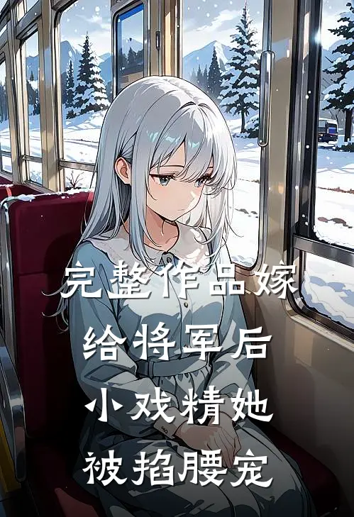 完整作品嫁给将军后，小戏精她被掐腰宠