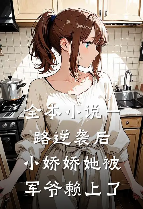 全本小说一路逆袭后，小娇娇她被军爷赖上了