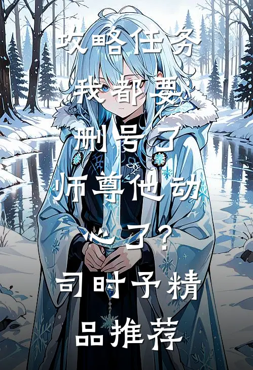 攻略任务:我都要删号了,师尊他动心了?司时予精品推荐