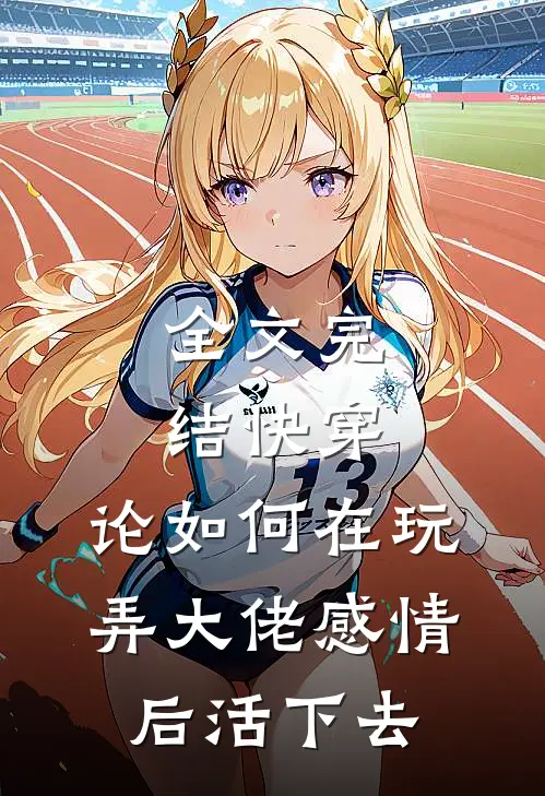 全文完结快穿：论如何在玩弄大佬感情后活下去