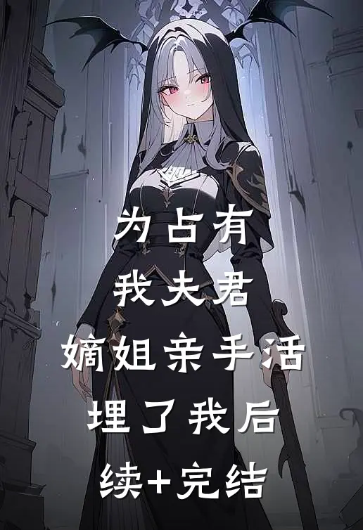 为占有我夫君，嫡姐亲手活埋了我后续+完结