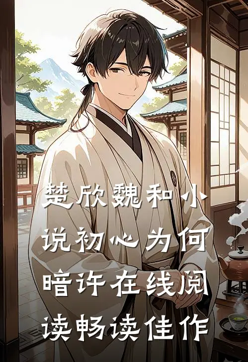 楚欣魏和小说_初心为何暗许在线阅读_畅读佳作