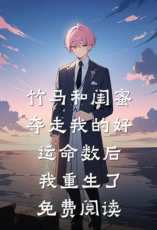 竹马和闺蜜夺走我的好运命数后，我重生了免费阅读