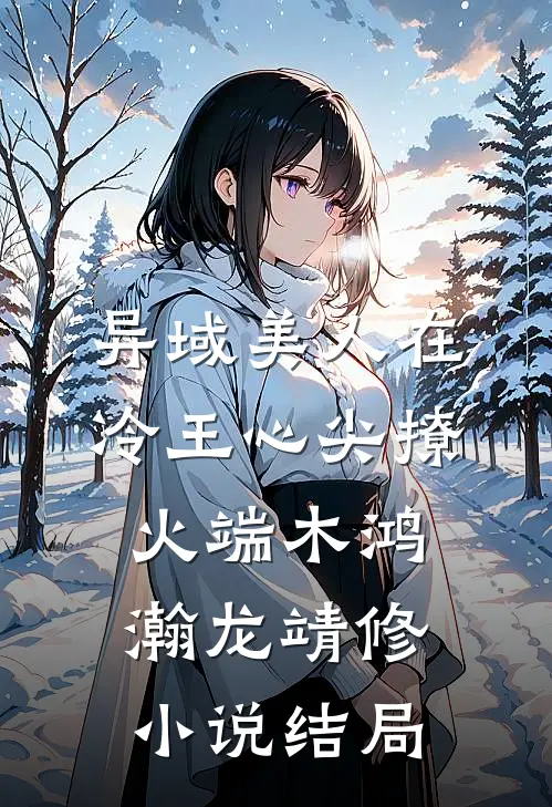 异域美人在冷王心尖撩火端木鸿瀚龙靖修小说结局
