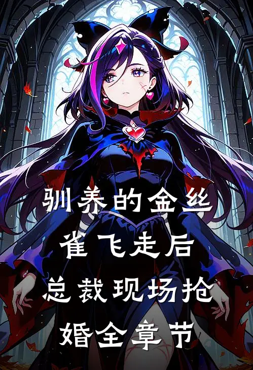 驯养的金丝雀飞走后，总裁现场抢婚全章节