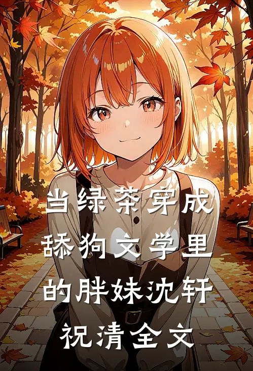 当绿茶穿成舔狗文学里的胖妹沈轩祝清全文