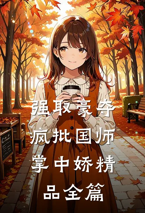 强取豪夺：疯批国师掌中娇精品全篇