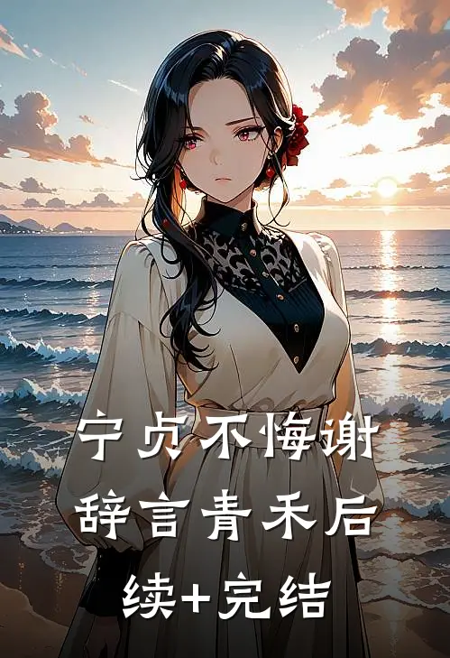 宁贞不悔谢辞言青禾后续+完结