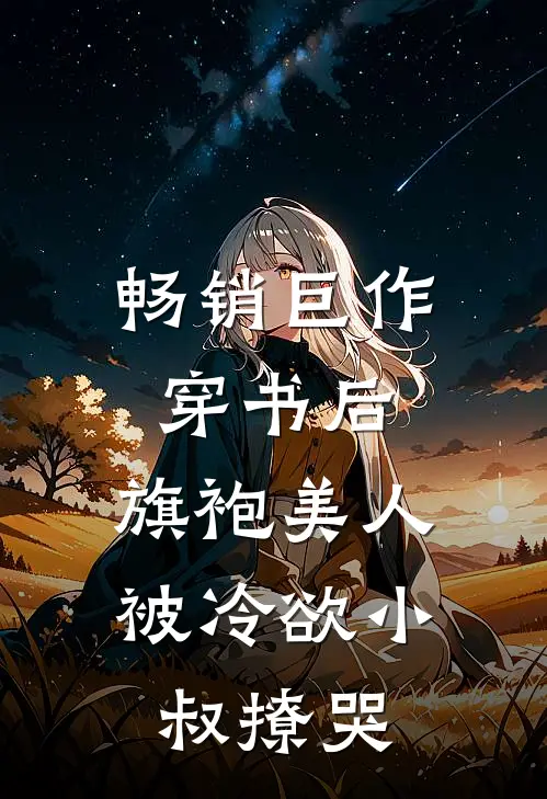 畅销巨作穿书后，旗袍美人被冷欲小叔撩哭