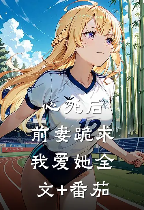 心死后，前妻跪求我爱她全文+番茄