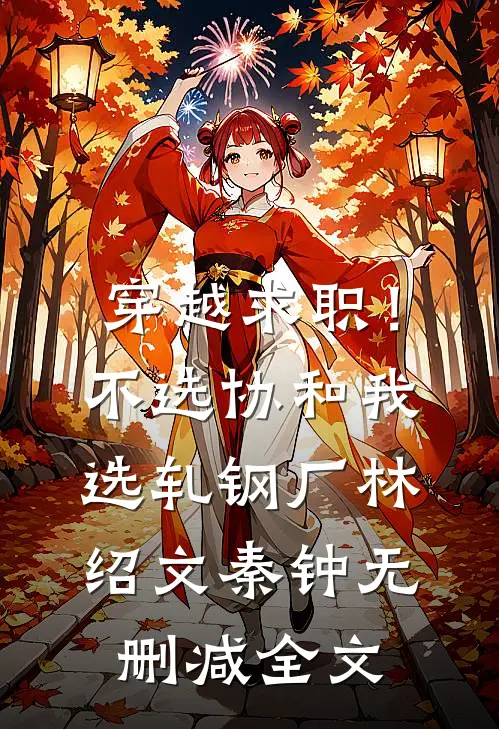 穿越求职！不选协和，我选轧钢厂林绍文秦钟无删减全文