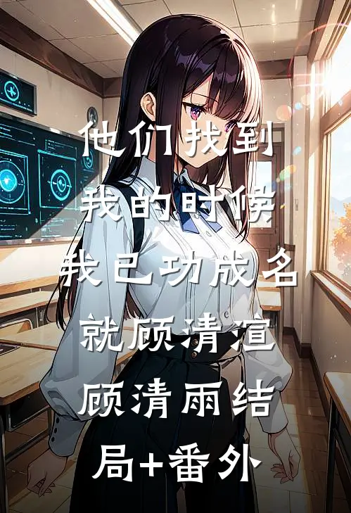 他们找到我的时候，我已功成名就顾清渲顾清雨结局+番外
