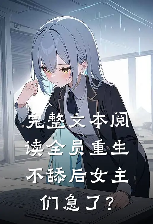 完整文本阅读全员重生：不舔后女主们急了？
