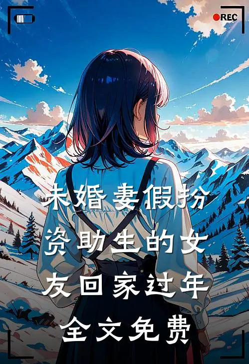 未婚妻假扮资助生的女友回家过年全文免费