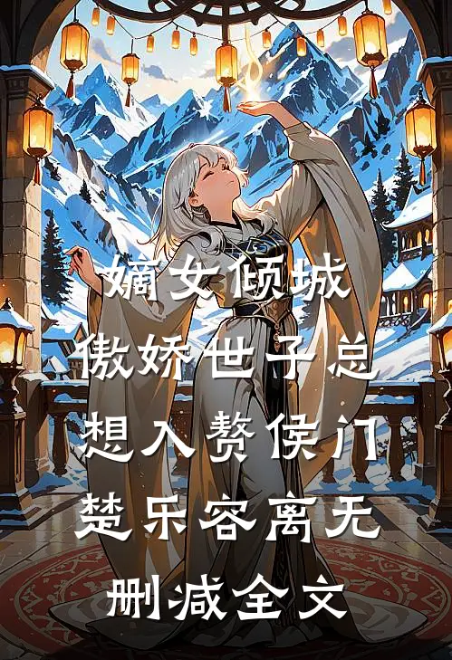 嫡女倾城，傲娇世子总想入赘侯门楚乐容离无删减全文