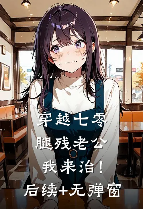 穿越七零，腿残老公我来治！后续+无弹窗