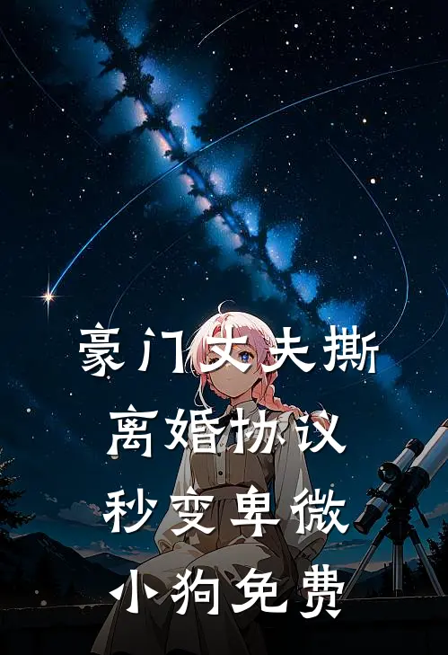 豪门丈夫撕离婚协议，秒变卑微小狗免费