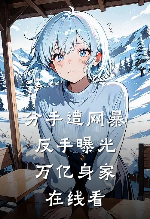 分手遭网暴，反手曝光万亿身家在线看