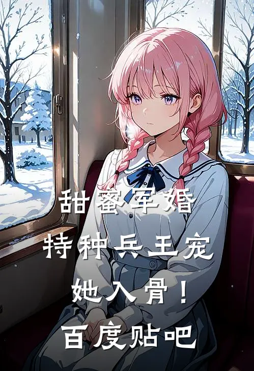 甜蜜军婚：特种兵王宠她入骨！百度贴吧