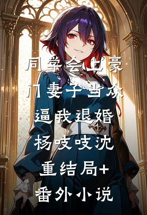 同学会上豪门妻子当众逼我退婚杨吱吱沈重结局+番外小说