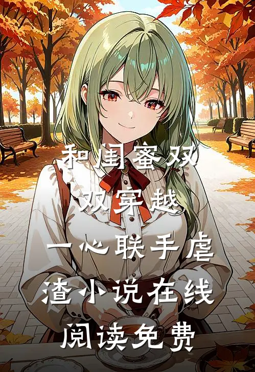 和闺蜜双双穿越，一心联手虐渣小说在线阅读免费
