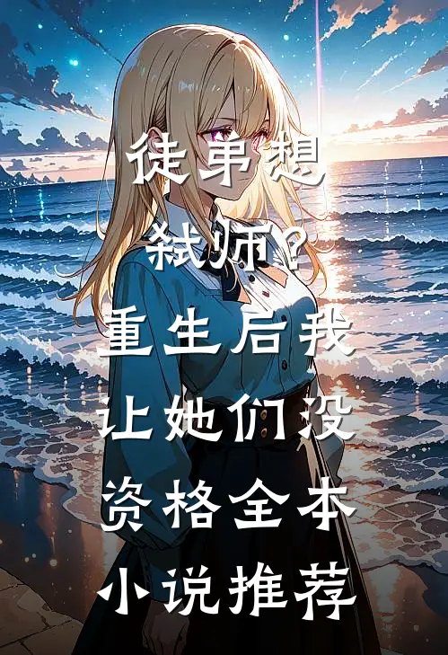 徒弟想弑师？重生后我让她们没资格全本小说推荐