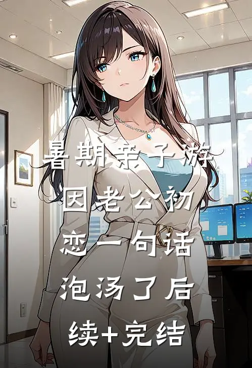 暑期亲子游因老公初恋一句话泡汤了后续+完结