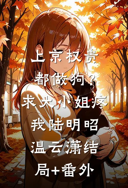 上京权贵都做狗？求大小姐疼我陆明昭温云潇结局+番外