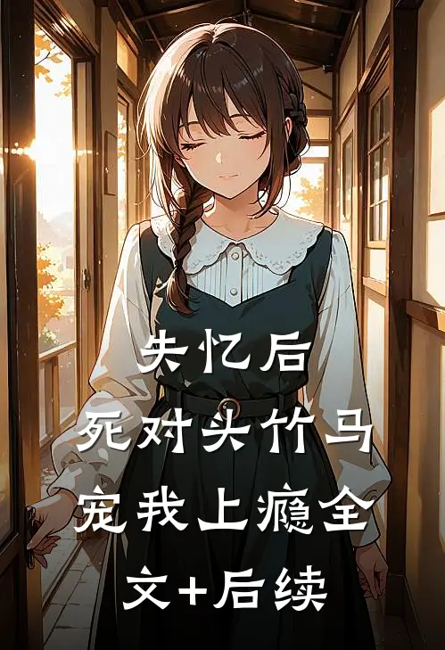 失忆后，死对头竹马宠我上瘾全文+后续