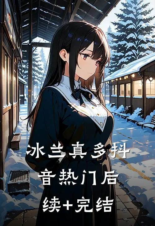 冰兰真多抖音热门后续+完结