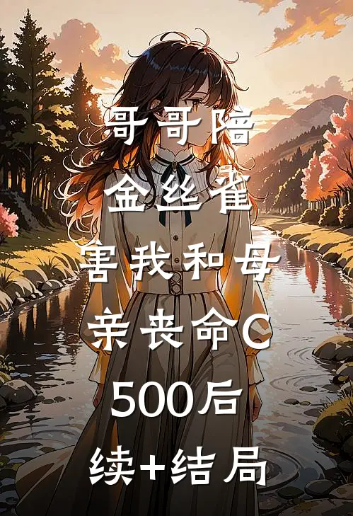 哥哥陪金丝雀，害我和母亲丧命C500后续+结局