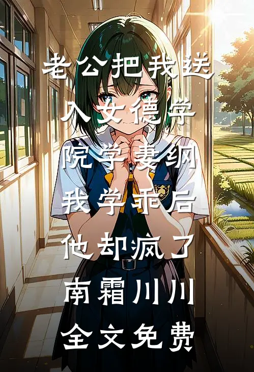 老公把我送入女德学院学妻纲，我学乖后他却疯了南霜川川全文免费