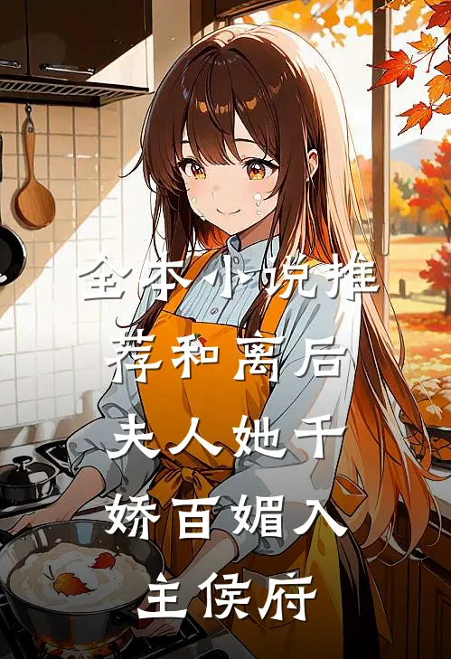 全本小说推荐和离后，夫人她千娇百媚入主侯府