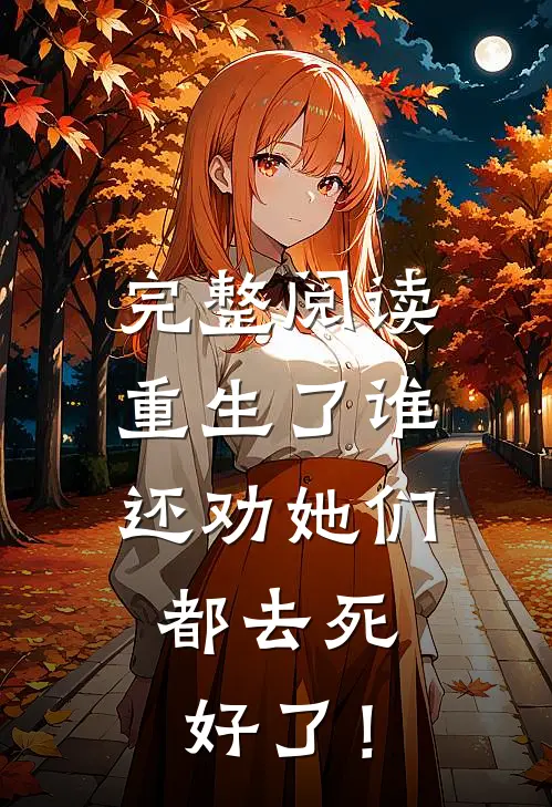 完整阅读重生了谁还劝她们，都去死好了！