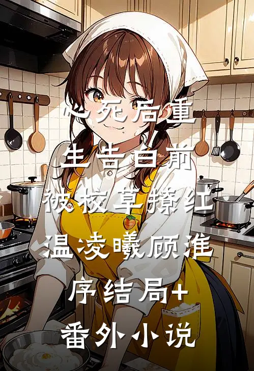心死后重生告白前，被校草撩红温凌曦顾淮序结局+番外小说